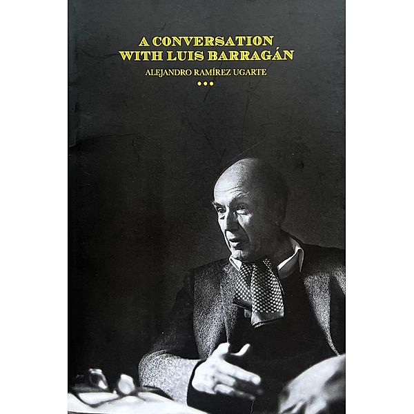 A Conversation with Luis Barragán, Alejandro Ramírez Ugarte