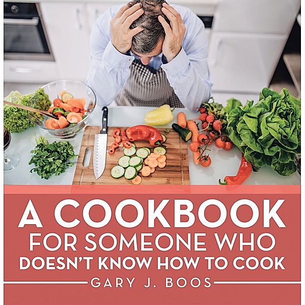 A Cookbook for Someone Who Doesn't Know How to Cook, Gary J. Boos