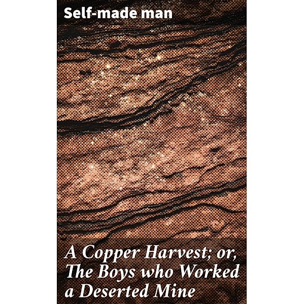 A Copper Harvest; or, The Boys who Worked a Deserted Mine, Self-Made Man