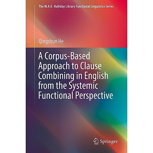 A Corpus-Based Approach to Clause Combining in English from the Systemic Functional Perspective / The M.A.K. Halliday Library Functional Linguistics Series, Qingshun He