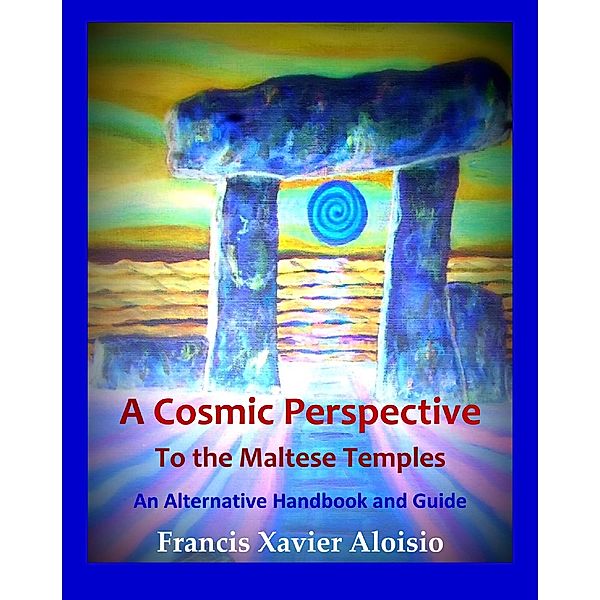 A Cosmic Perspective to the Maltese Temples: An Alternative Handbook & Guide, Francis Xavier Aloisio