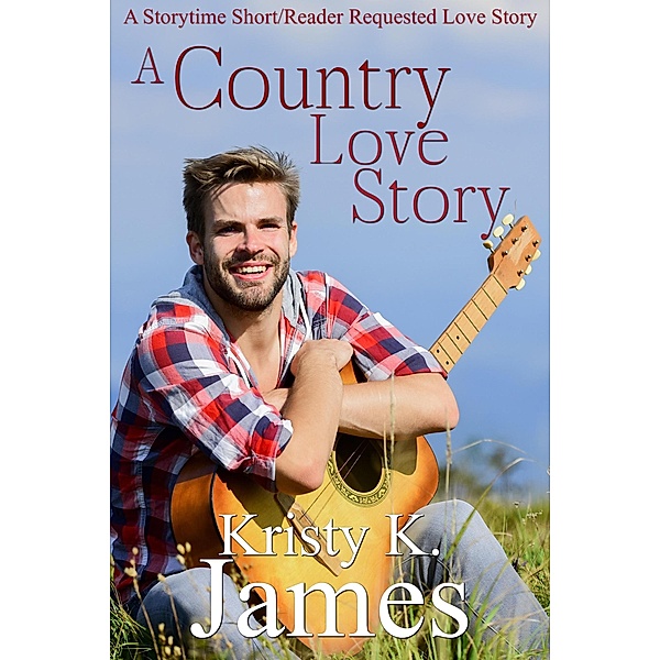 A Country Love Story (A Storytime Short/Reader Requested Love Story, #1) / A Storytime Short/Reader Requested Love Story, Kristy K. James