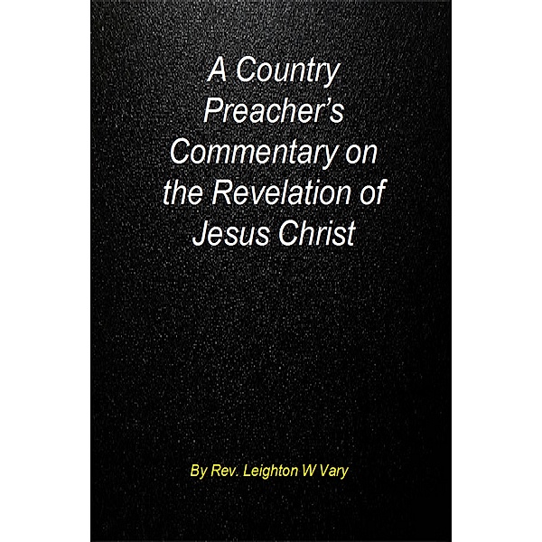 A Country Preacher’s Commentary on The Revelation of Jesus Christ., Leighton W, Jr Vary