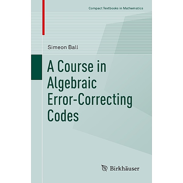 A Course in Algebraic Error-Correcting Codes / Compact Textbooks in Mathematics, Simeon Ball