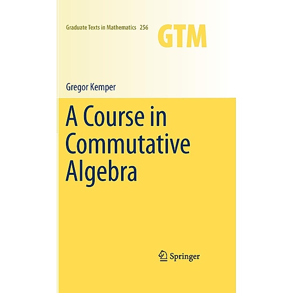 A Course in Commutative Algebra / Graduate Texts in Mathematics Bd.256, Gregor Kemper