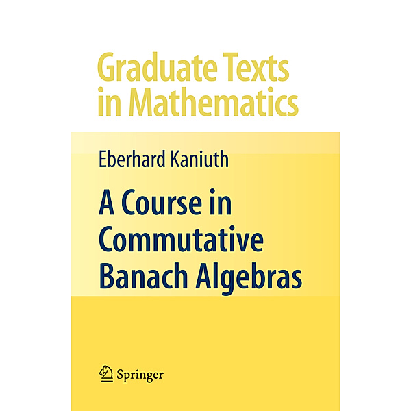 A Course in Commutative Banach Algebras, Eberhard Kaniuth