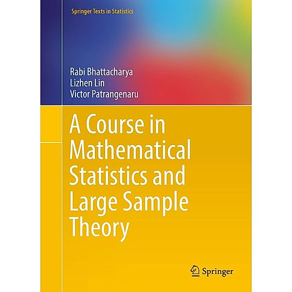 A Course in Mathematical Statistics and Large Sample Theory / Springer Texts in Statistics, Rabi Bhattacharya, Lizhen Lin, Victor Patrangenaru