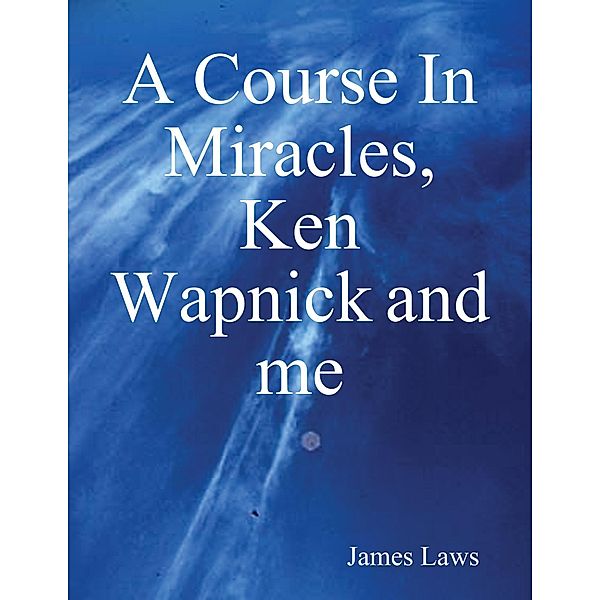 A Course In Miracles, Ken Wapnick and Me, James Laws