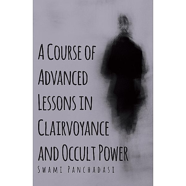 A Course of Advanced Lessons in Clairvoyance and Occult Power, Swami Panchadasi