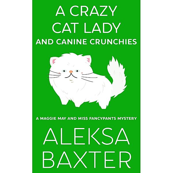A Crazy Cat Lady and Canine Crunchies (A Maggie May and Miss Fancypants Mystery, #2) / A Maggie May and Miss Fancypants Mystery, Aleksa Baxter