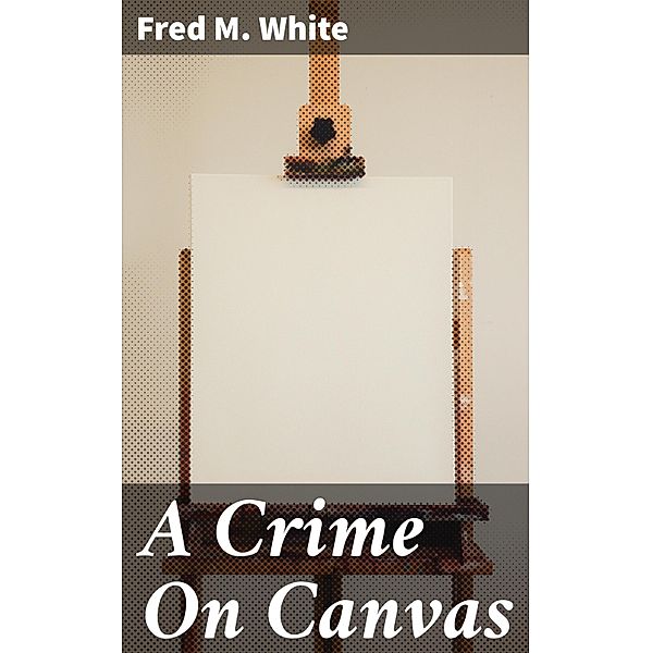 A Crime On Canvas, Fred M. White
