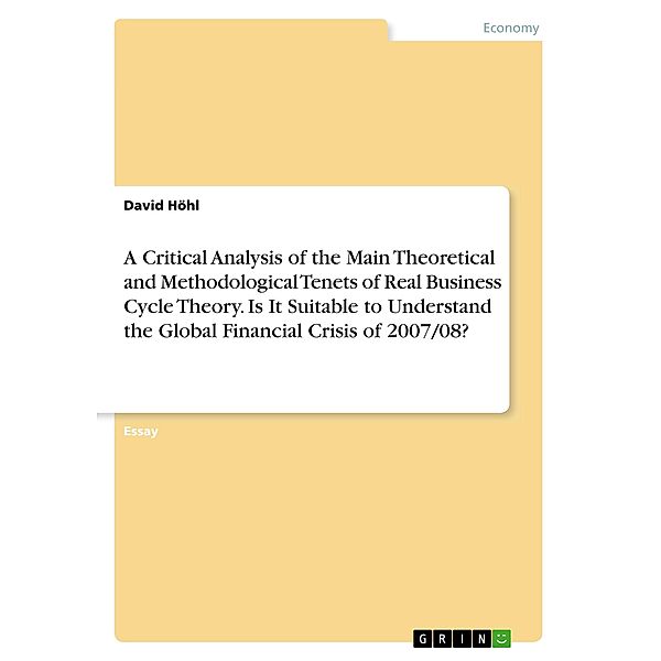 A Critical Analysis of the Main Theoretical and Methodological Tenets of Real Business Cycle Theory. Is It Suitable to U, David Höhl