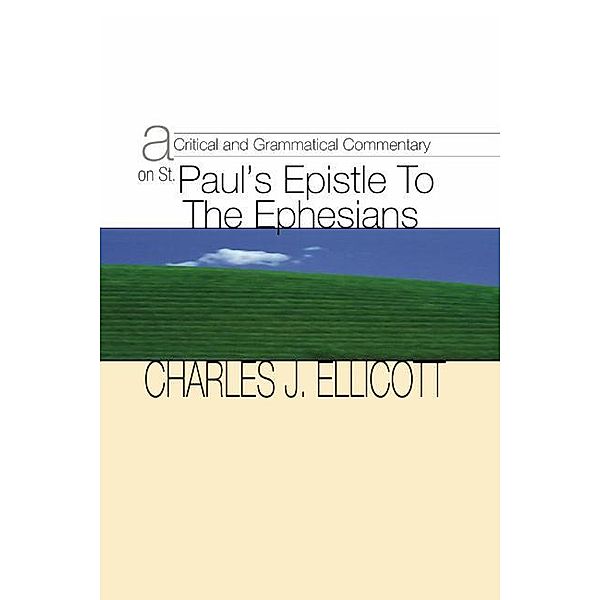 A Critical and Grammatical Commentary on St. Paul's Epistle to the Ephesians, Charles J. Ellicott