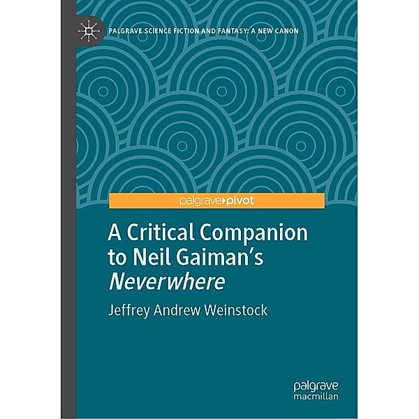 A Critical Companion to Neil Gaiman's Neverwhere / Palgrave Science Fiction and Fantasy: A New Canon, Jeffrey Andrew Weinstock