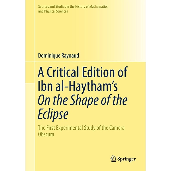 A Critical Edition of Ibn al-Haytham's On the Shape of the Eclipse / Sources and Studies in the History of Mathematics and Physical Sciences, Dominique Raynaud