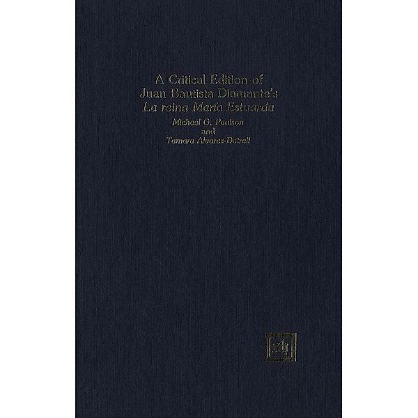 A Critical Edition of Juan Bautista Diamante's La reina María Estuarda, Michael G. Paulson