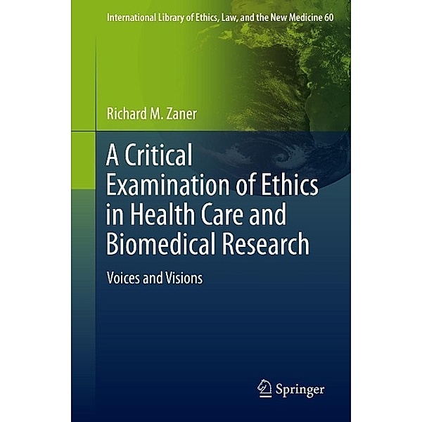 A Critical Examination of Ethics in Health Care and Biomedical Research / International Library of Ethics, Law, and the New Medicine Bd.60, Richard M. Zaner