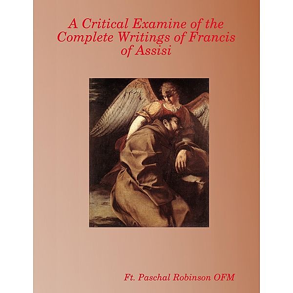 A Critical Examine of the Complete Writings of Francis of Assisi, Ft. Paschal Robinson OFM