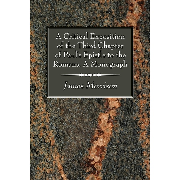 A Critical Exposition of the Third Chapter of Paul's Epistle to the Romans. A Monograph, James Morrison