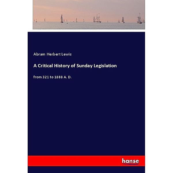 A Critical History of Sunday Legislation, Abram Herbert Lewis