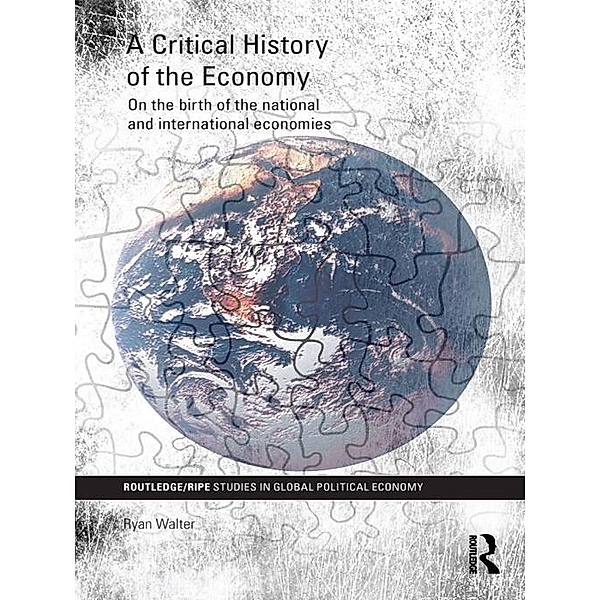 A Critical History of the Economy / RIPE Series in Global Political Economy, Ryan Walter