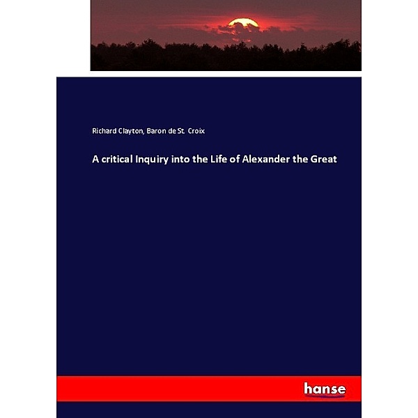 A critical Inquiry into the Life of Alexander the Great, Richard Clayton, Baron de St. Croix