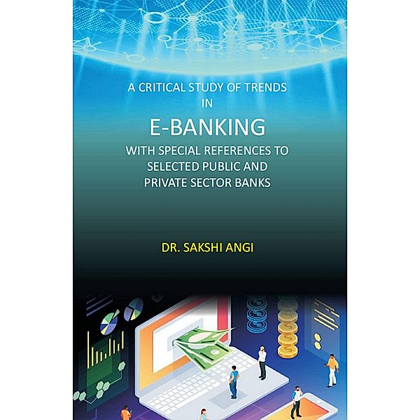 A Critical Study of Trends in E-Banking with Special References to Selected Public and Private Sector Banks, Sakshi Angi
