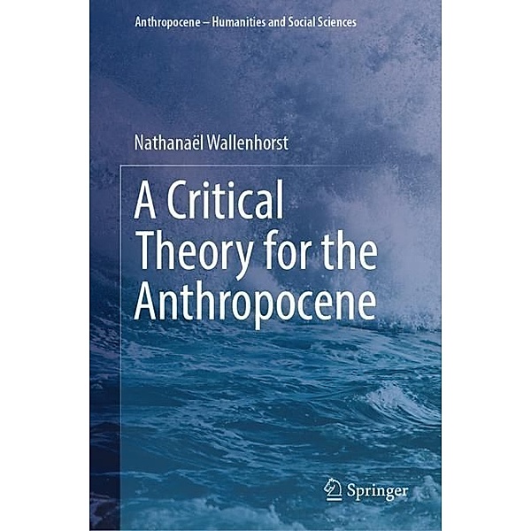 A Critical Theory for the Anthropocene, Nathanaël Wallenhorst