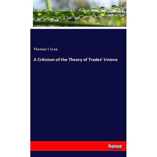 A Criticism of the Theory of Trades' Unions, Thomas S. Cree