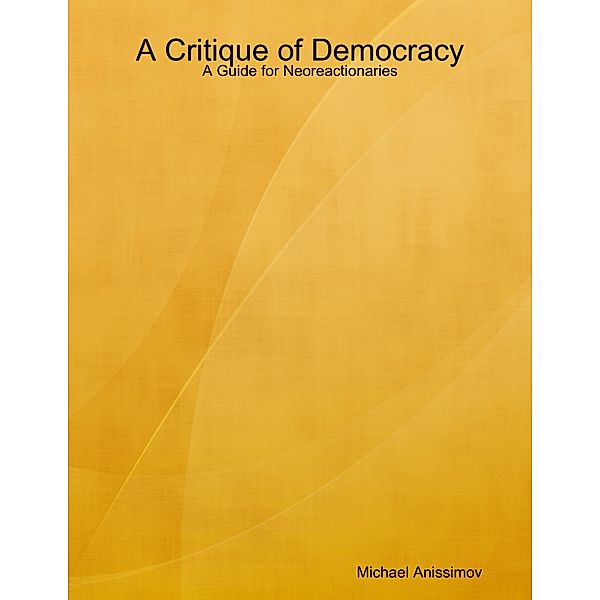 A Critique of Democracy: A Guide for Neoreactionaries, Michael Anissimov