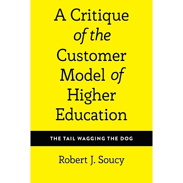 A Critique of the Customer Model of Higher Education / Equity in Higher Education Theory, Policy, and Praxis Bd.4, Robert J. Soucy
