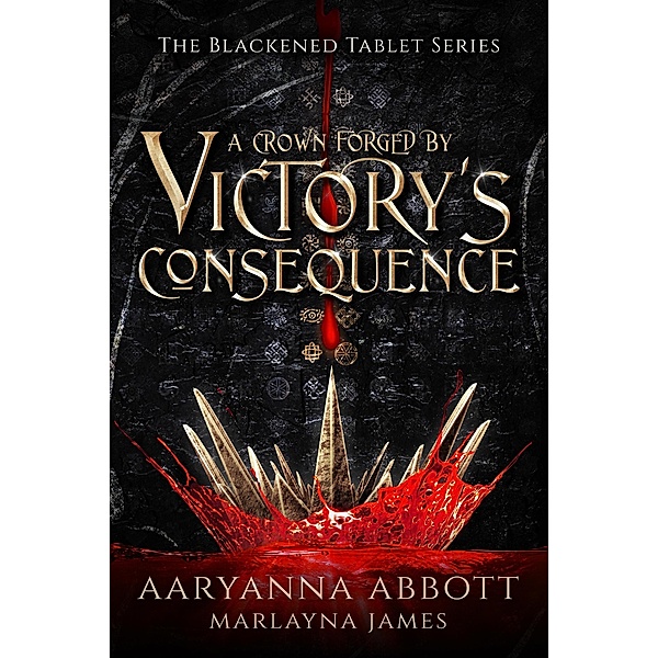 A Crown Forged By Victory's Consequence (The Blackened Tablet Series, #1) / The Blackened Tablet Series, Aaryanna Abbott, Marlayna James