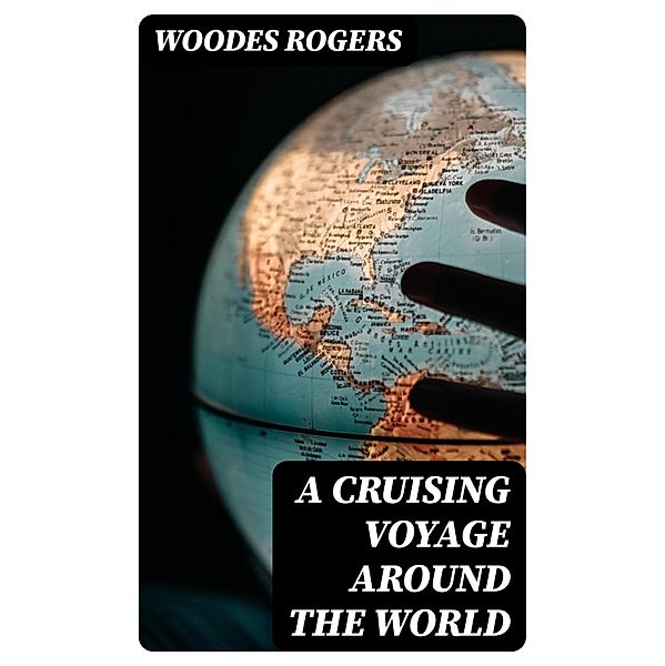 A Cruising Voyage Around the World, Woodes Rogers