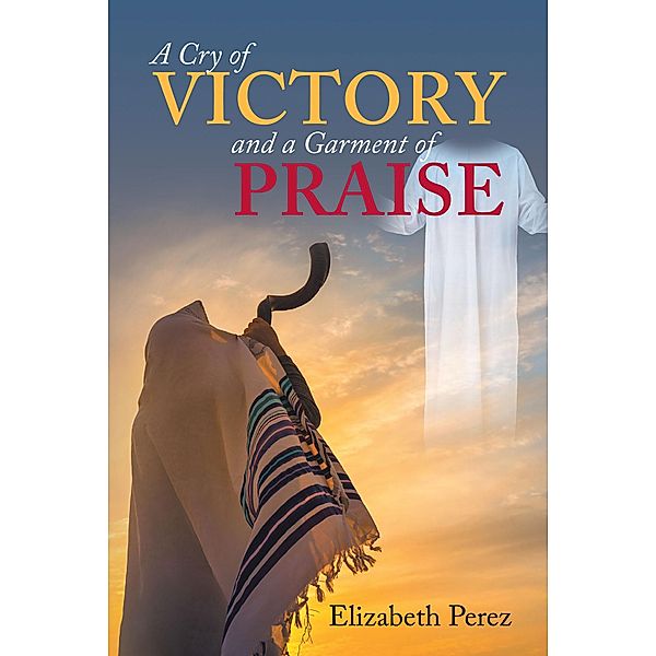 A Cry of Victory and a Garment of Praise, Elizabeth Perez