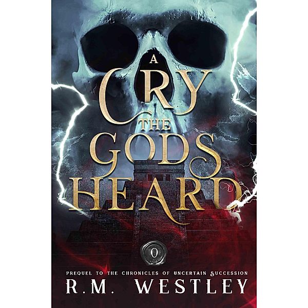 A Cry The Gods Heard (The Chronicles of Uncertain Succession, #0) / The Chronicles of Uncertain Succession, R. M. Westley