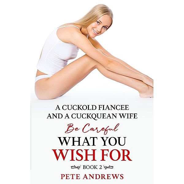 A Cuckold Fiancée and a Cuckquean Wife - Be Careful What You Wish For Book 2 / Be Careful What You Wish For, Pete Andrews
