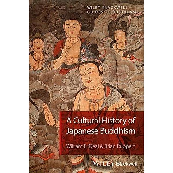 A Cultural History of Japanese Buddhism / Blackwell Guides to Buddhism, William E. Deal, Brian Ruppert