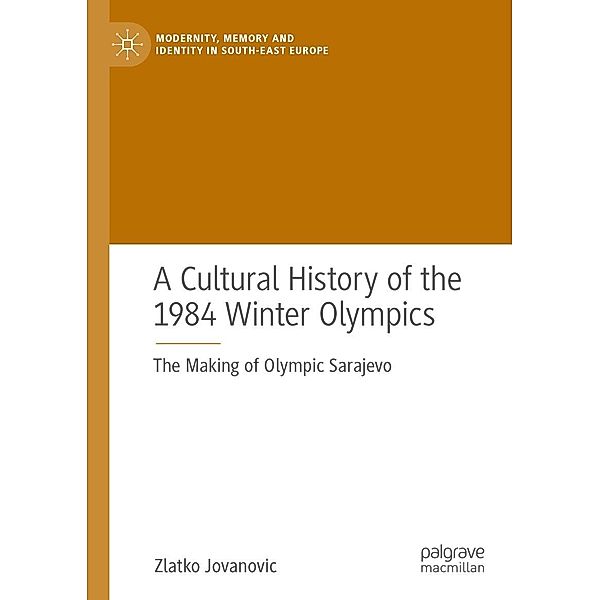 A Cultural History of the 1984 Winter Olympics / Modernity, Memory and Identity in South-East Europe, Zlatko Jovanovic