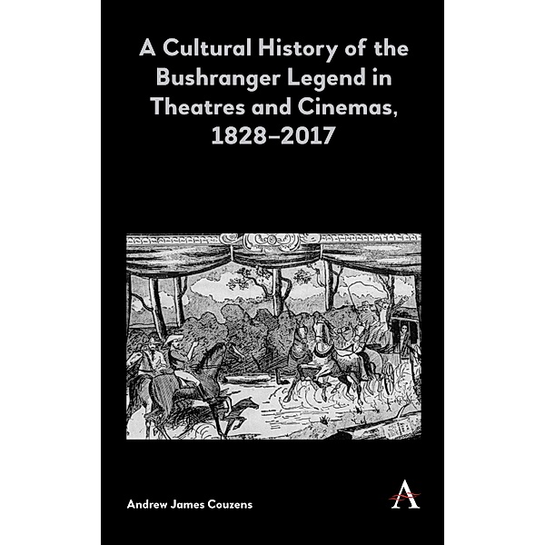 A Cultural History of the Bushranger Legend in Theatres and Cinemas, 1828-2017 / Anthem Studies in Australian Literature and Culture Bd.1, Andrew James Couzens