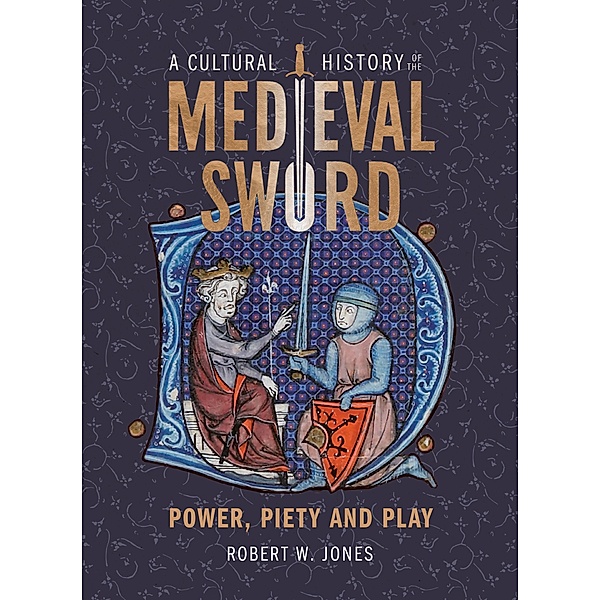 A Cultural History of the Medieval Sword, Robert W Jones