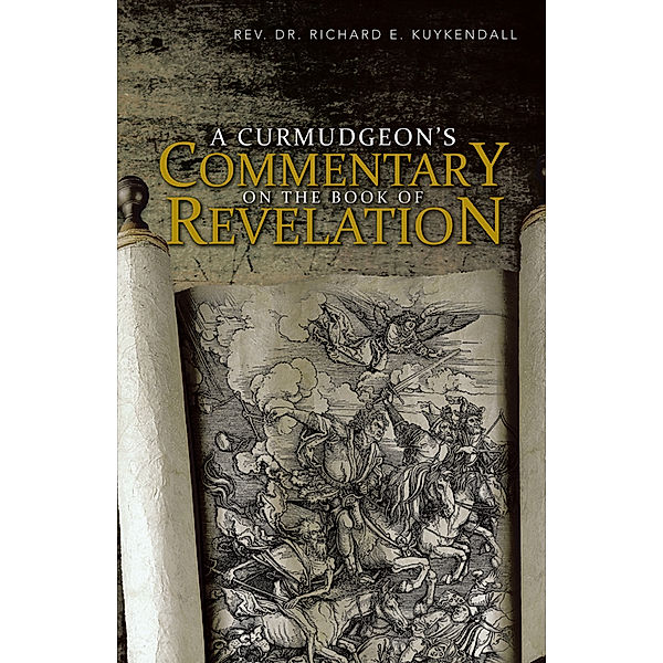 A Curmudgeon’S Commentary on the Book of Revelation, Rev. Dr. Richard E. Kuykendall