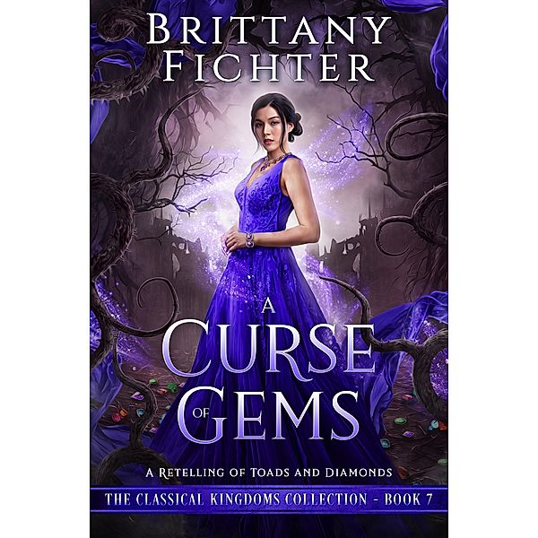 A Curse of Gems: A Clean Fairy Tale Retelling of Toads and Diamonds (The Classical Kingdoms Collection, #7) / The Classical Kingdoms Collection, Brittany Fichter