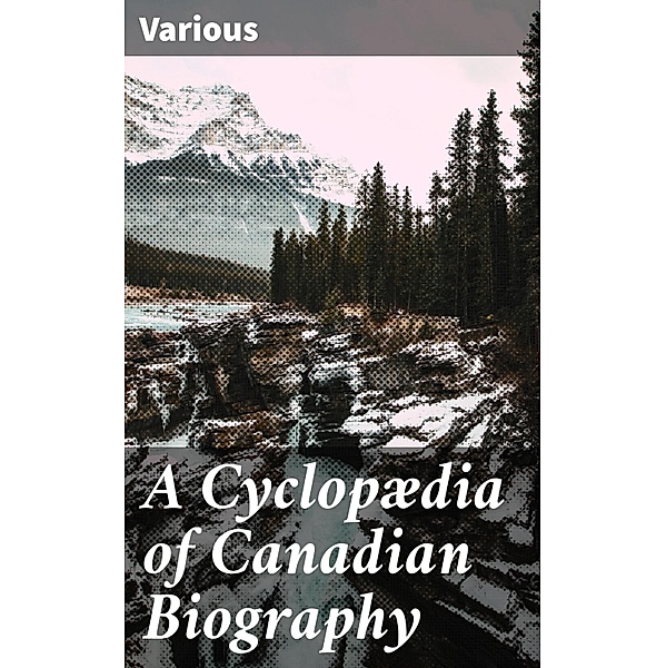 A Cyclopædia of Canadian Biography, Various