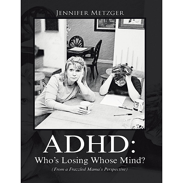 A D H D: Who's Losing Whose Mind? (from a Frazzled Mama's Perspective), Jennifer Metzger