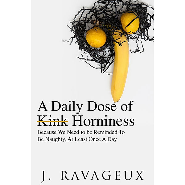 A Daily Dose of Kink errr Horniness: Because We Need to Be Reminded to be Naughty, at least Once a Day, J Ravageux