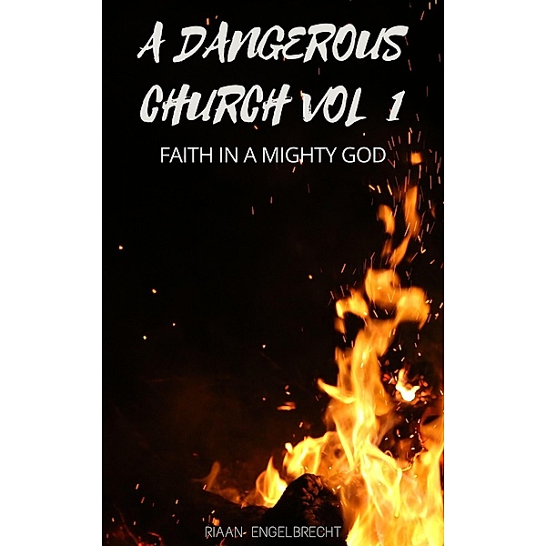 A Dangerous Church Vol 1: Faith in a Mighty God (End-Time Remnant, #1) / End-Time Remnant, Riaan Engelbrecht