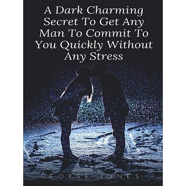 A Dark Charming Secret To Get Any Man To Commit To You Quickly Without Any Stress, George Jones