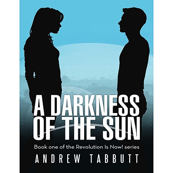 A Darkness of the Sun: Book One of the Revolution Is Now! Series, Andrew Tabbutt