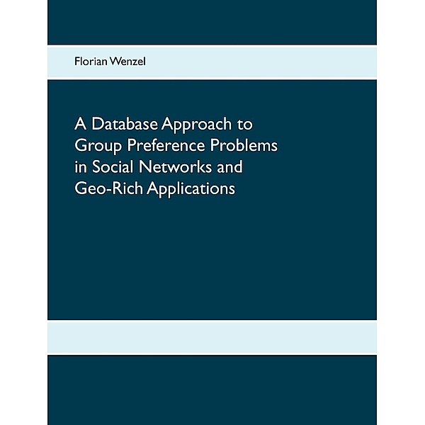 A Database Approach to Group Preference Problems in Social Networks and Geo-Rich Applications, Florian Wenzel