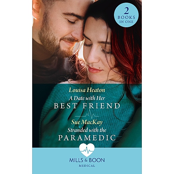 A Date With Her Best Friend / Stranded With The Paramedic: A Date with Her Best Friend / Stranded with the Paramedic (Mills & Boon Medical), Louisa Heaton, Sue Mackay